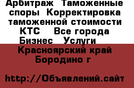 Арбитраж. Таможенные споры. Корректировка таможенной стоимости(КТС) - Все города Бизнес » Услуги   . Красноярский край,Бородино г.